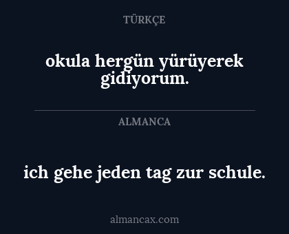 ich gehe jeden tag zur schule. - okula hergün yürüyerek gidiyorum.