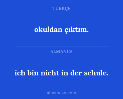 okuldan çıktım. - ich bin nicht in der schule.