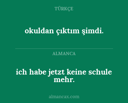 okuldan çıktım şimdi. - ich habe jetzt keine schule mehr.