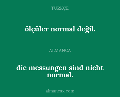 ölçüler normal değil. - die messungen sind nicht normal.