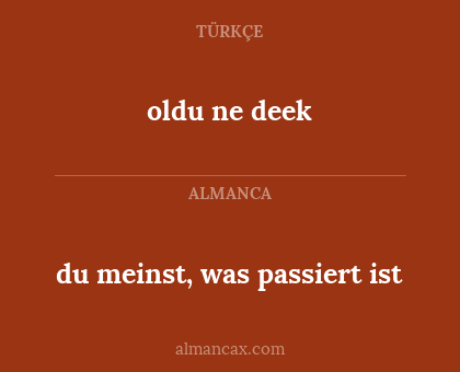oldu ne deek - du meinst, was passiert ist