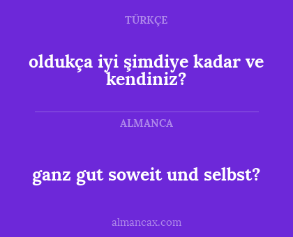 oldukça iyi şimdiye kadar ve kendiniz? - ganz gut soweit und selbst?