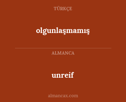 unreif - olgunlaşmamış