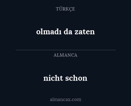 nicht schon - olmadı da zaten