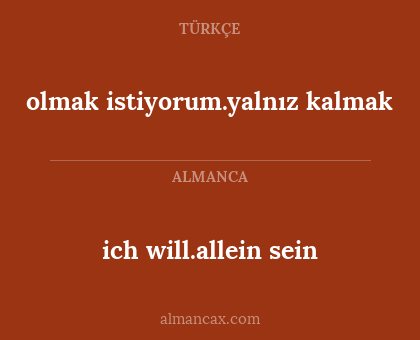 ich will.allein sein - olmak istiyorum.yalnız kalmak
