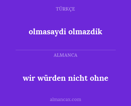 wir würden nicht ohne - olmasaydi olmazdik