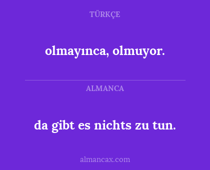 da gibt es nichts zu tun. - olmayınca, olmuyor.