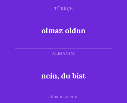 nein, du bist - olmaz oldun