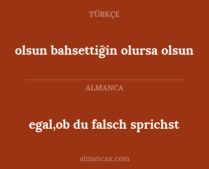 egal,ob du falsch sprichst - olsun bahsettiğin olursa olsun