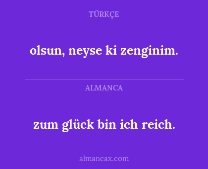 zum glück bin ich reich. - olsun, neyse ki zenginim.