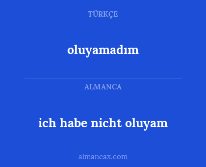 oluyamadım - ich habe nicht oluyam