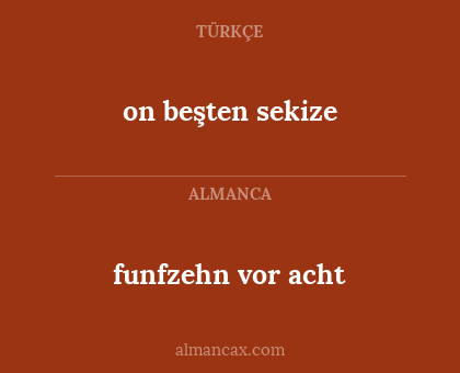 on beşten sekize - funfzehn vor acht