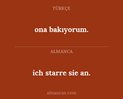 ona bakıyorum. - ich starre sie an.