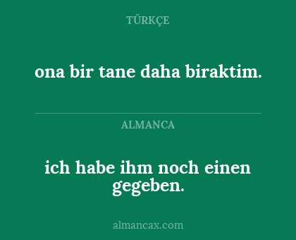 ona bir tane daha biraktim. - ich habe ihm noch einen gegeben.
