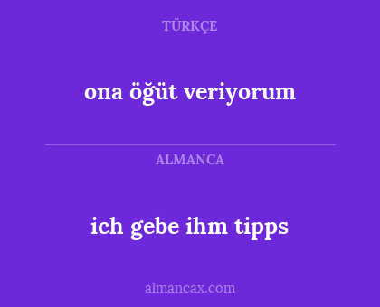 ona öğüt veriyorum - ich gebe ihm tipps