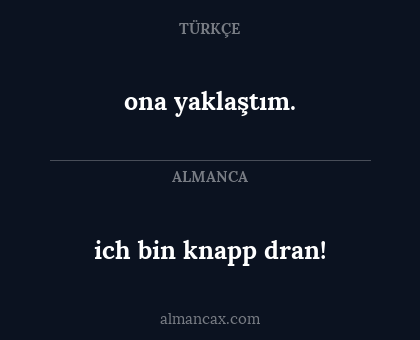 ich bin knapp dran! - ona yaklaştım.