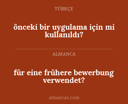 für eine frühere bewerbung verwendet? - önceki bir uygulama için mi kullanıldı?