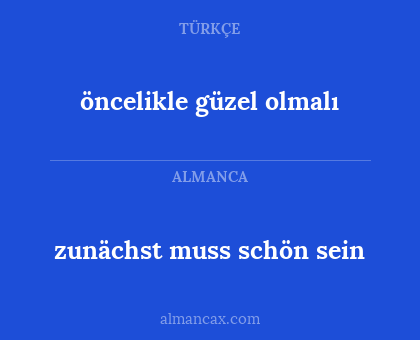 zunächst muss schön sein - öncelikle güzel olmalı