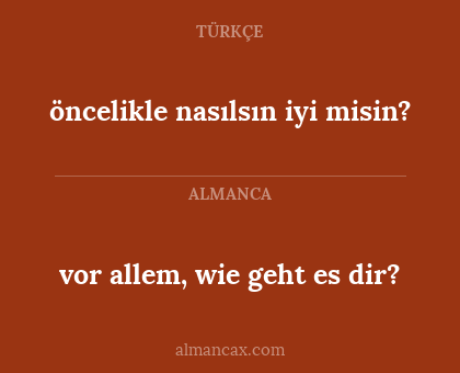 vor allem, wie geht es dir? - öncelikle nasılsın iyi misin?