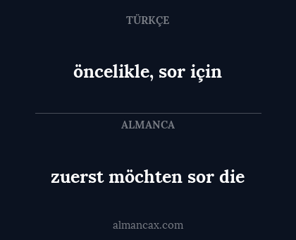 öncelikle, sor için - zuerst möchten sor die