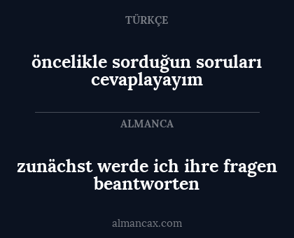 zunächst werde ich ihre fragen beantworten - öncelikle sorduğun soruları cevaplayayım