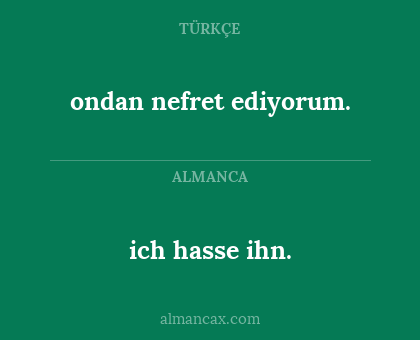 ondan nefret ediyorum. - ich hasse ihn.