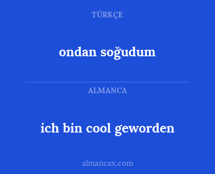 ondan soğudum - ich bin cool geworden