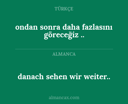 danach sehen wir weiter.. - ondan sonra daha fazlasını göreceğiz ..