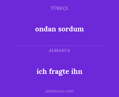 ich fragte ihn - ondan sordum
