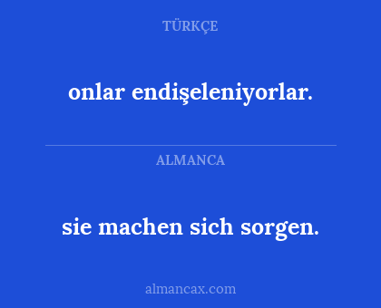 sie machen sich sorgen. - onlar endişeleniyorlar.