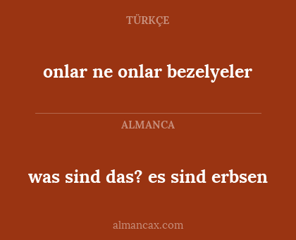 was sind das? es sind erbsen - onlar ne
onlar bezelyeler