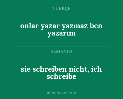 sie schreiben nicht, ich schreibe - onlar yazar yazmaz ben yazarım