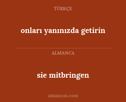 sie mitbringen - onları yanınızda getirin