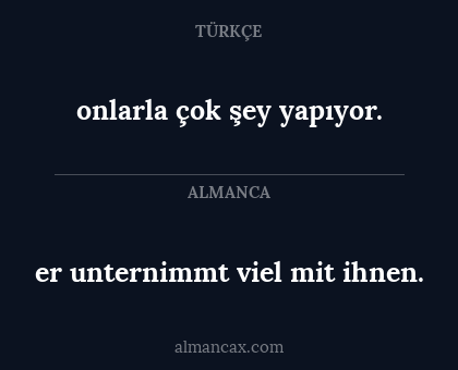 er unternimmt viel mit ihnen. - onlarla çok şey yapıyor.