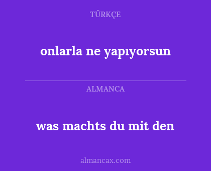 onlarla ne yapıyorsun - was machts du mit den