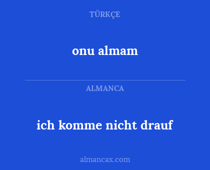 onu almam - ich komme nicht drauf