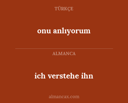 onu anlıyorum - ich verstehe ihn