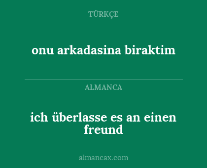 onu arkadasina biraktim - ich überlasse es an einen freund