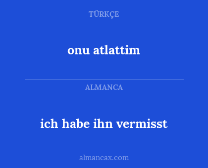 onu atlattim - ich habe ihn vermisst