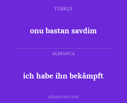 ich habe ihn bekämpft - onu bastan savdim