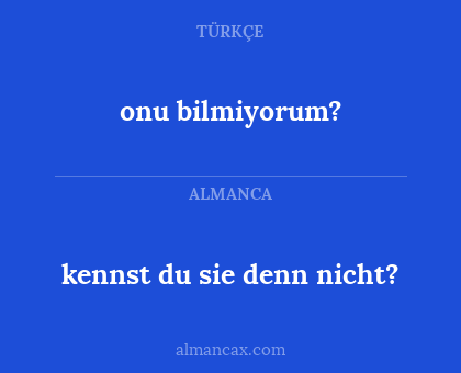 onu bilmiyorum? - kennst du sie denn nicht?