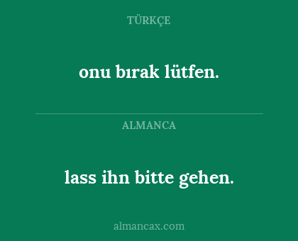 lass ihn bitte gehen. - onu bırak lütfen.