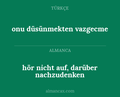 hör nicht auf, darüber nachzudenken - onu düsünmekten vazgecme