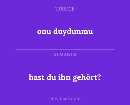onu duydunmu - hast du ihn gehört?