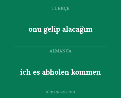 onu gelip alacağım - ich es abholen kommen