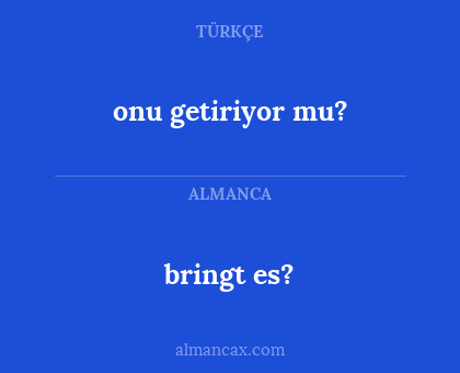 onu getiriyor mu? - bringt es?
