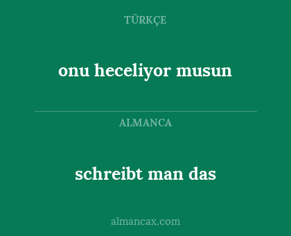 schreibt man das - onu heceliyor musun