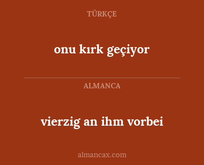 vierzig an ihm vorbei - onu kırk geçiyor