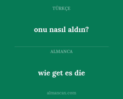 onu nasıl aldın? - wie get es die