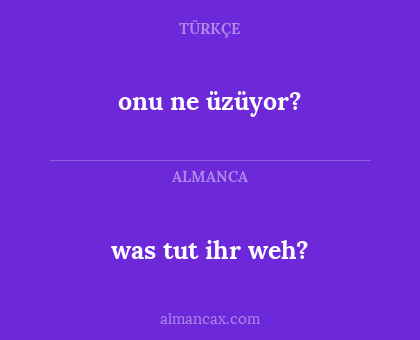 onu ne üzüyor? - was tut ihr weh?